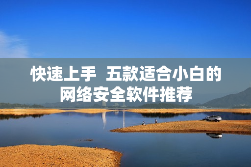 快速上手  五款适合小白的网络安全软件推荐