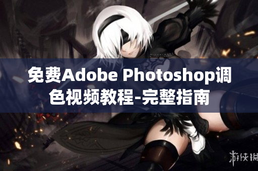 免费Adobe Photoshop调色视频教程-完整指南