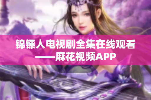 锦镖人电视剧全集在线观看——麻花视频APP