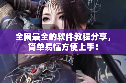 全网最全的软件教程分享，简单易懂方便上手！