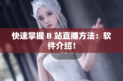 快速掌握 B 站直播方法：软件介绍！