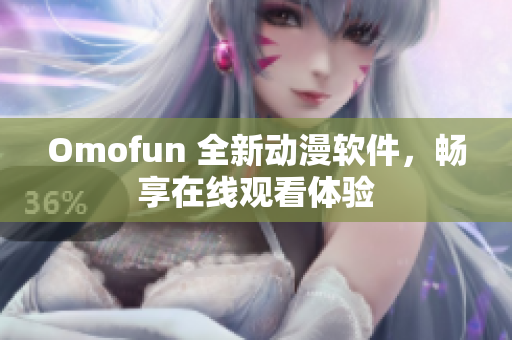 Omofun 全新动漫软件，畅享在线观看体验