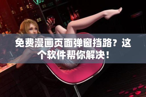 免费漫画页面弹窗挡路？这个软件帮你解决！