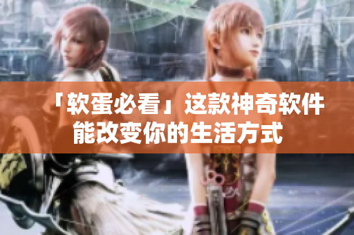 「软蛋必看」这款神奇软件能改变你的生活方式