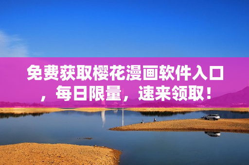 免费获取樱花漫画软件入口，每日限量，速来领取！