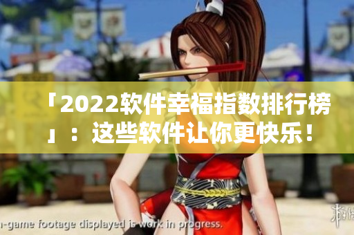 「2022软件幸福指数排行榜」：这些软件让你更快乐！