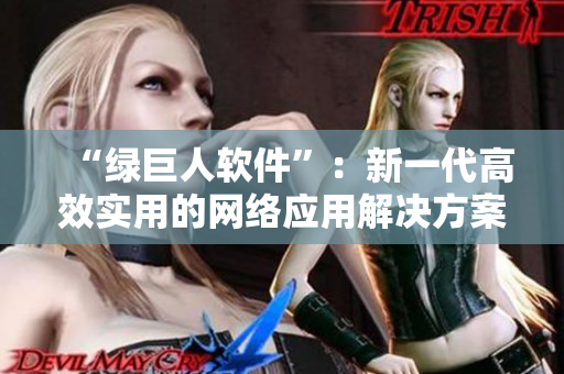 “绿巨人软件”：新一代高效实用的网络应用解决方案