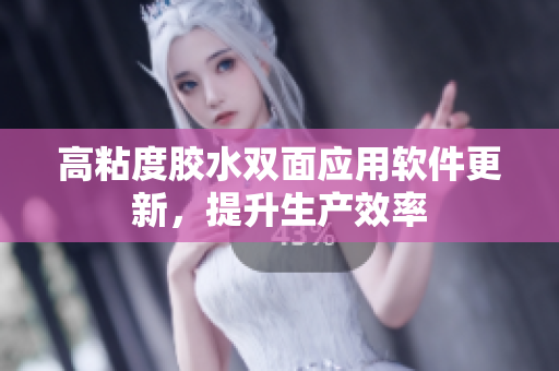 高粘度胶水双面应用软件更新，提升生产效率