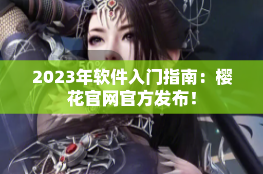 2023年软件入门指南：樱花官网官方发布！