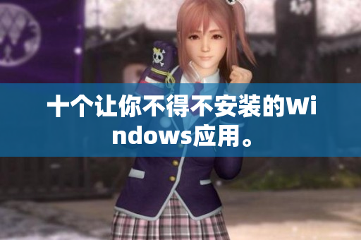 十个让你不得不安装的Windows应用。