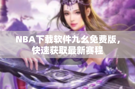 NBA下载软件九幺免费版，快速获取最新赛程