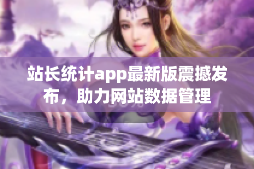 站长统计app最新版震撼发布，助力网站数据管理