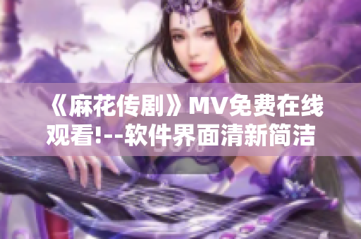 《麻花传剧》MV免费在线观看!--软件界面清新简洁