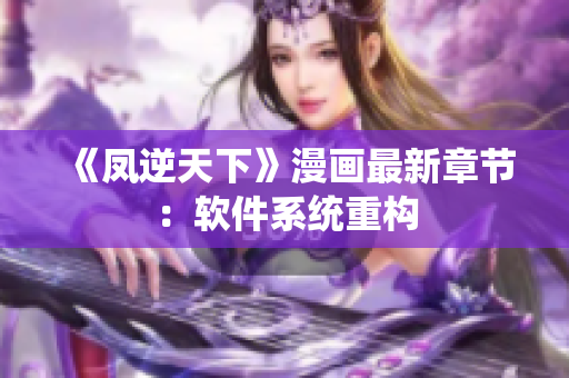 《凤逆天下》漫画最新章节：软件系统重构