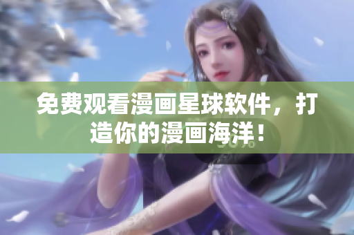 免费观看漫画星球软件，打造你的漫画海洋！