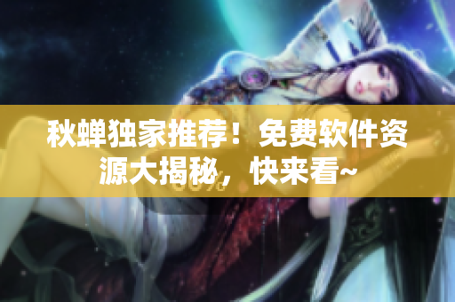 秋蝉独家推荐！免费软件资源大揭秘，快来看~