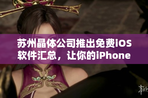 苏州晶体公司推出免费iOS软件汇总，让你的iPhone更实用