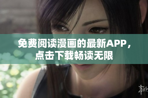 免费阅读漫画的最新APP，点击下载畅读无限