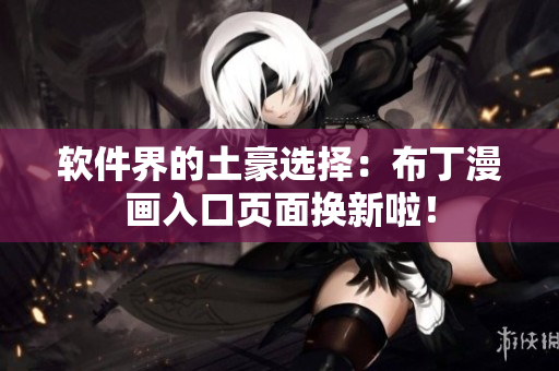 软件界的土豪选择：布丁漫画入口页面换新啦！
