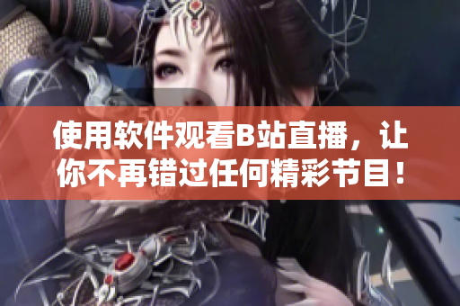 使用软件观看B站直播，让你不再错过任何精彩节目！