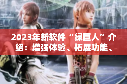 2023年新软件“绿巨人”介绍：增强体验、拓展功能、提升效率