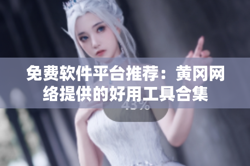 免费软件平台推荐：黄冈网络提供的好用工具合集