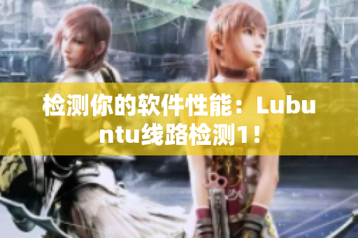 检测你的软件性能：Lubuntu线路检测1！