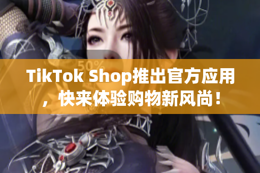 TikTok Shop推出官方应用，快来体验购物新风尚！