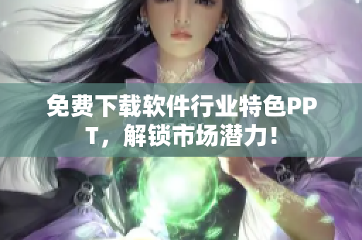 免费下载软件行业特色PPT，解锁市场潜力！