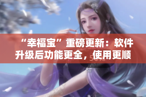 “幸福宝”重磅更新：软件升级后功能更全，使用更顺畅