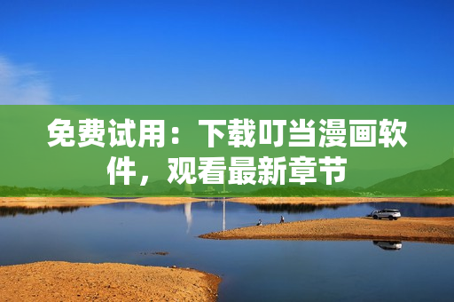 免费试用：下载叮当漫画软件，观看最新章节