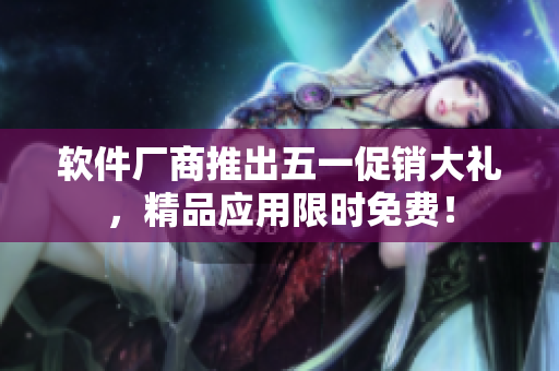 软件厂商推出五一促销大礼，精品应用限时免费！