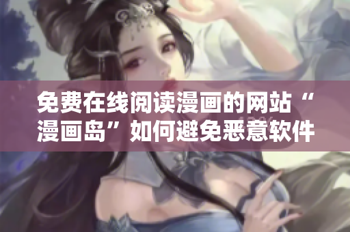免费在线阅读漫画的网站“漫画岛”如何避免恶意软件？