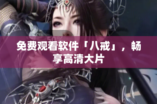免费观看软件「八戒」，畅享高清大片
