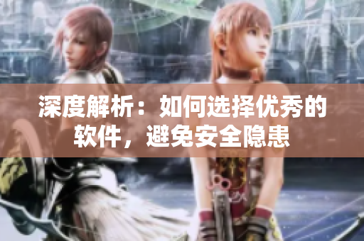 深度解析：如何选择优秀的软件，避免安全隐患