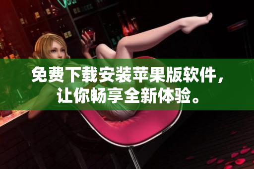 免费下载安装苹果版软件，让你畅享全新体验。
