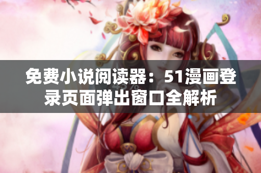 免费小说阅读器：51漫画登录页面弹出窗口全解析