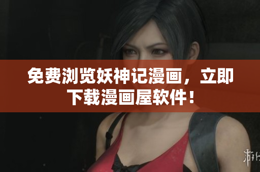 免费浏览妖神记漫画，立即下载漫画屋软件！