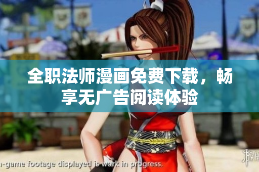 全职法师漫画免费下载，畅享无广告阅读体验