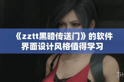 《zztt黑暗传送门》的软件界面设计风格值得学习