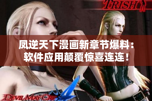 凤逆天下漫画新章节爆料：软件应用颠覆惊喜连连！