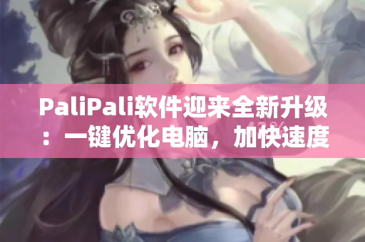 PaliPali软件迎来全新升级：一键优化电脑，加快速度
