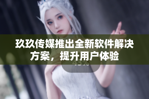 玖玖传媒推出全新软件解决方案，提升用户体验