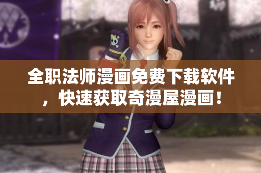 全职法师漫画免费下载软件，快速获取奇漫屋漫画！