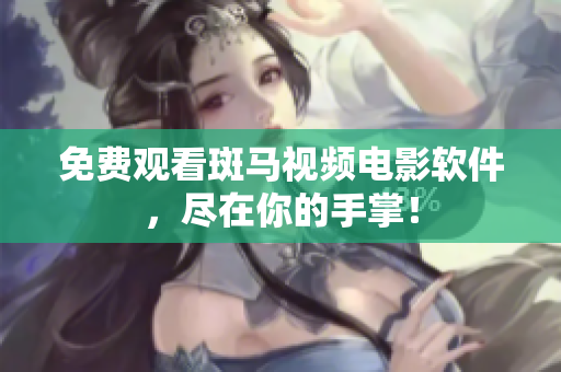免费观看斑马视频电影软件，尽在你的手掌！
