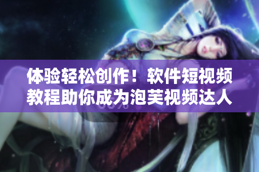 体验轻松创作！软件短视频教程助你成为泡芙视频达人