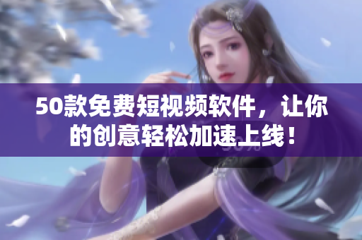 50款免费短视频软件，让你的创意轻松加速上线！