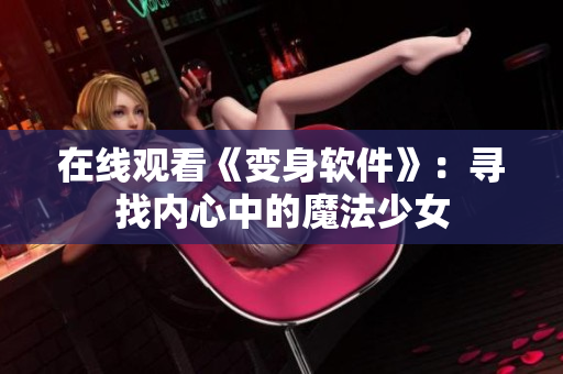在线观看《变身软件》：寻找内心中的魔法少女