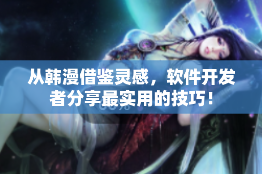 从韩漫借鉴灵感，软件开发者分享最实用的技巧！