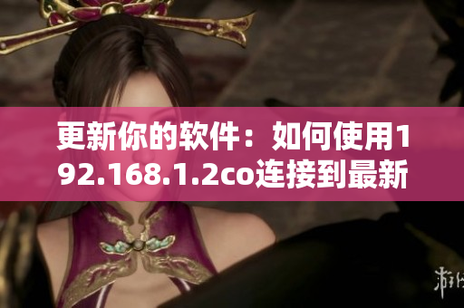 更新你的软件：如何使用192.168.1.2co连接到最新版本